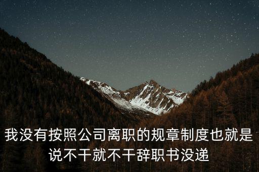 說(shuō)不干就不干能要了工資嗎，我沒(méi)有按照公司離職的規(guī)章制度也就是說(shuō)不干就不干辭職書沒(méi)遞