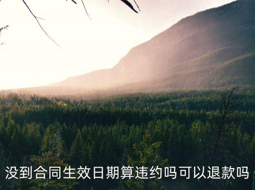 沒(méi)到合同生效日期算違約嗎可以退款嗎