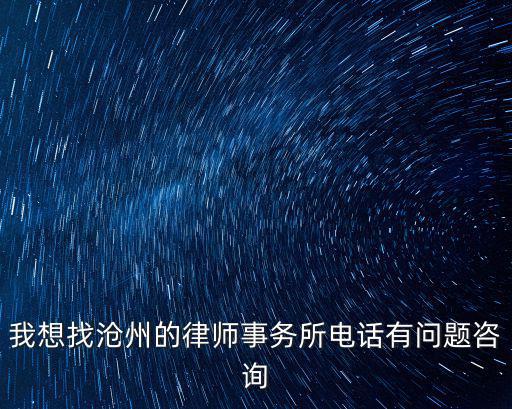 我想找滄州的律師事務(wù)所電話有問題咨詢