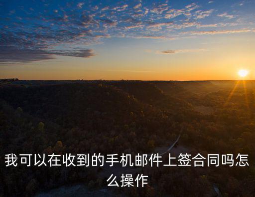我可以在收到的手機(jī)郵件上簽合同嗎怎么操作