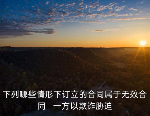 下列哪些情形下訂立的合同屬于無(wú)效合同   一方以欺詐脅迫
