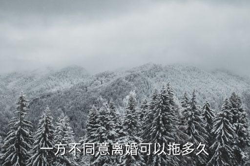 起訴一方不同意離婚能拖多久，一方不同意離婚可以拖多久