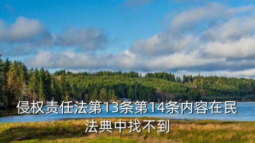 侵權(quán)責任法第13條第14條內(nèi)容在民法典中找不到