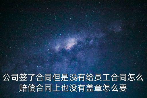 公司簽了合同但是沒(méi)有給員工合同怎么賠償合同上也沒(méi)有蓋章怎么要