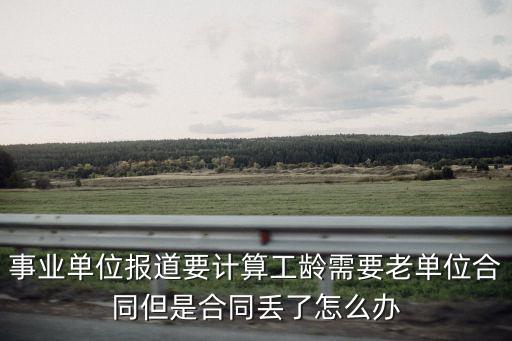 事業(yè)單位報道要計算工齡需要老單位合同但是合同丟了怎么辦