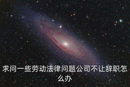 勞動合同法不讓辭職，勞動合同內(nèi)公司有權(quán)利不給員工辭職嗎