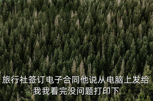 旅行社簽訂電子合同他說從電腦上發(fā)給我我看完沒問題打印下