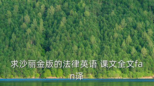 求沙麗金版的法律英語 課文全文fan譯