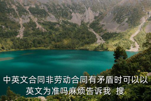 中英文合同非勞動合同有矛盾時可以以英文為準嗎麻煩告訴我  搜