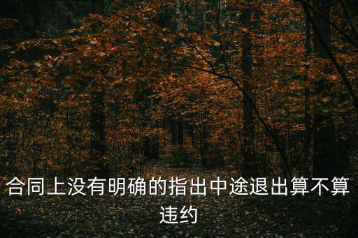 合同上沒(méi)有明確的指出中途退出算不算違約