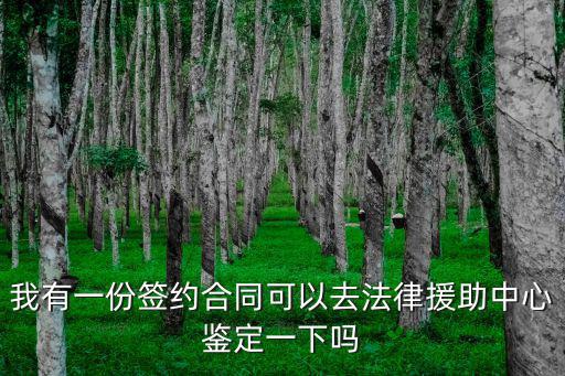 我有一份簽約合同可以去法律援助中心鑒定一下嗎