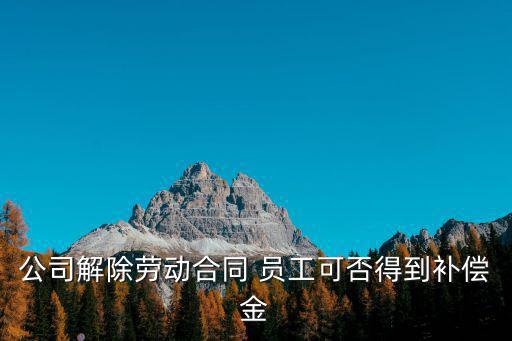公司解除勞動(dòng)合同 員工可否得到補(bǔ)償金