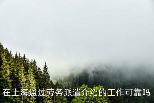 勞務(wù)派遣工作穩(wěn)定嗎，在上海通過勞務(wù)派遣介紹的工作可靠嗎