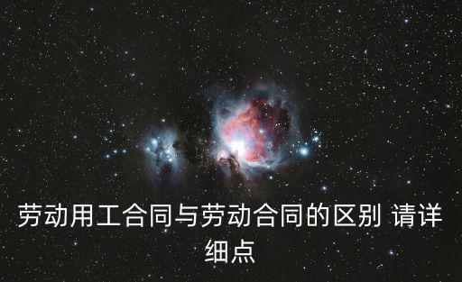 勞動(dòng)用工合同與勞動(dòng)合同的區(qū)別 請(qǐng)?jiān)敿?xì)點(diǎn)
