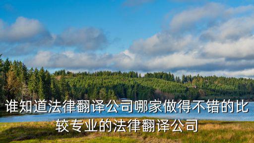 誰知道法律翻譯公司哪家做得不錯的比較專業(yè)的法律翻譯公司