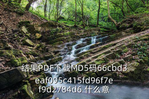 結(jié)果PDF下載MD5碼66cbd3eaf095c415fd96f7ef9d2784d6 什么意