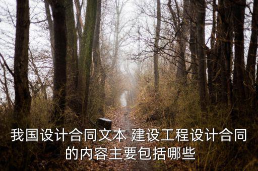 我國(guó)設(shè)計(jì)合同文本 建設(shè)工程設(shè)計(jì)合同 的內(nèi)容主要包括哪些