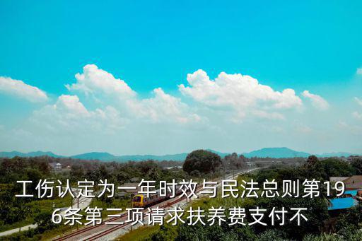 工傷認(rèn)定為一年時(shí)效與民法總則第196條第三項(xiàng)請求扶養(yǎng)費(fèi)支付不