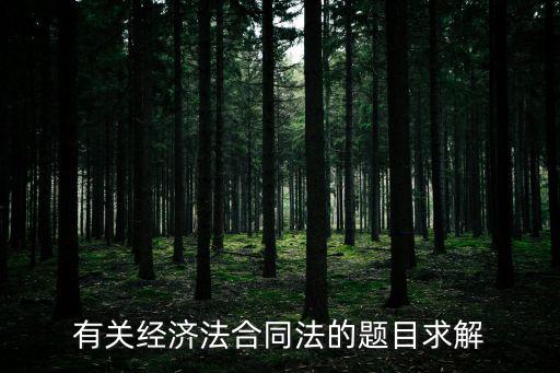 有關(guān)經(jīng)濟(jì)法合同法的題目求解
