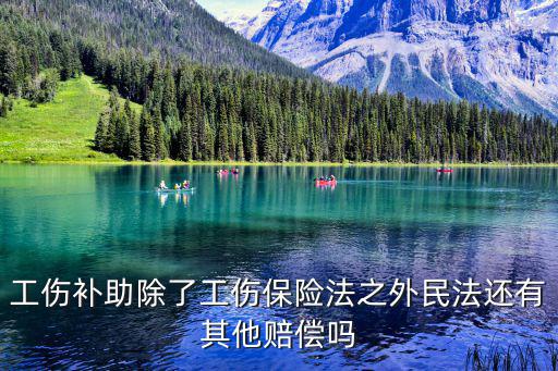 工傷補助除了工傷保險法之外民法還有其他賠償嗎