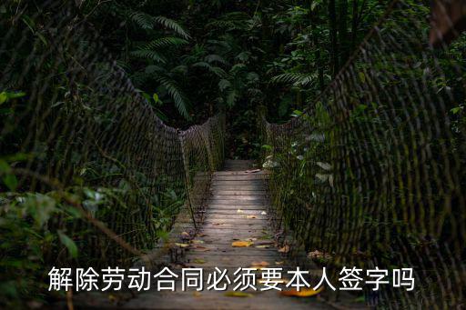 解除勞動合同必須要本人簽字嗎