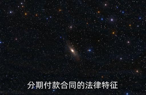 分期付款合同法律規(guī)定，分期付款合同的法律特征