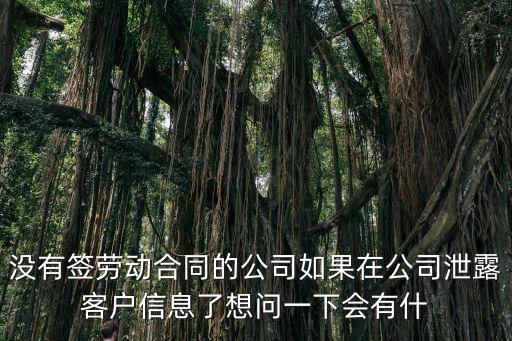 沒有簽勞動合同的公司如果在公司泄露客戶信息了想問一下會有什