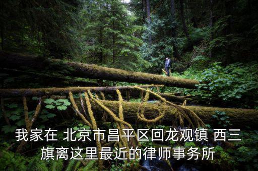 我家在 北京市昌平區(qū)回龍觀鎮(zhèn) 西三旗離這里最近的律師事務(wù)所
