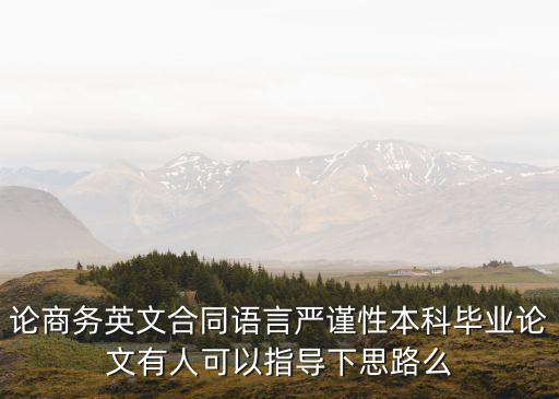 論商務(wù)英文合同語言嚴(yán)謹(jǐn)性本科畢業(yè)論文有人可以指導(dǎo)下思路么