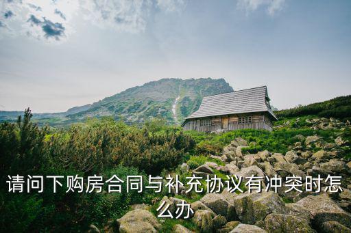 補(bǔ)充協(xié)議與主合同沖突，請(qǐng)問下購(gòu)房合同與補(bǔ)充協(xié)議有沖突時(shí)怎么辦