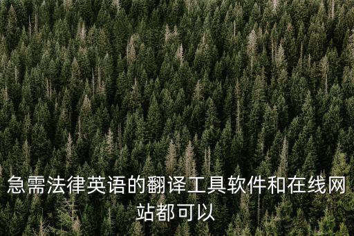 法律英語詞匯大全app，急需法律英語的翻譯工具軟件和在線網(wǎng)站都可以