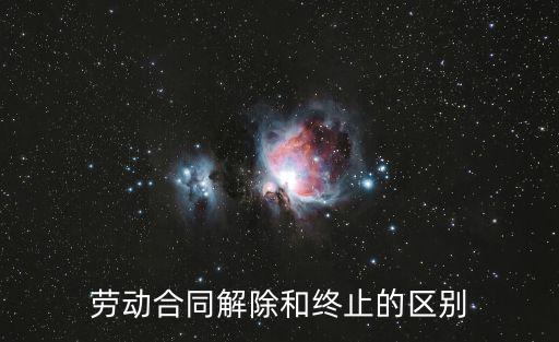 勞動合同解除和終止的區(qū)別