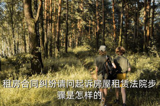 租房合同糾紛請問起訴房屋租賃法院步驟是怎樣的