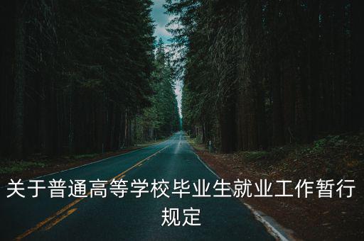 關(guān)于普通高等學(xué)校畢業(yè)生就業(yè)工作暫行規(guī)定