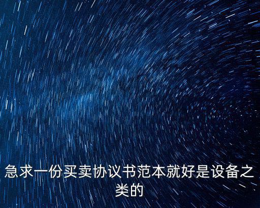 急求一份買賣協(xié)議書(shū)范本就好是設(shè)備之類的