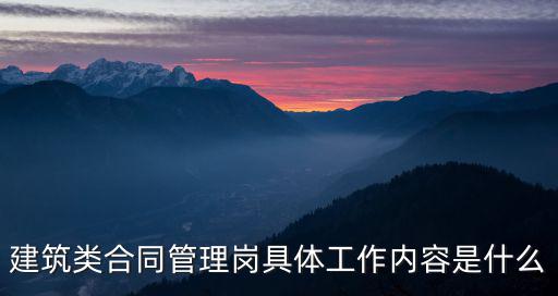 建筑類合同管理崗具體工作內(nèi)容是什么