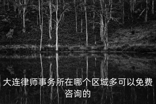 大連律師事務(wù)所免費(fèi)咨詢，知名大連律師事務(wù)所
