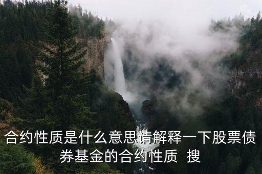 合約性質(zhì)是什么意思請(qǐng)解釋一下股票債券基金的合約性質(zhì)  搜