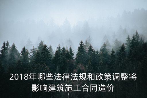 2018年哪些法律法規(guī)和政策調(diào)整將影響建筑施工合同造價(jià)