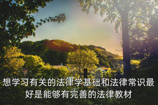想學(xué)習(xí)有關(guān)的法律學(xué)基礎(chǔ)和法律常識最好是能夠有完善的法律教材