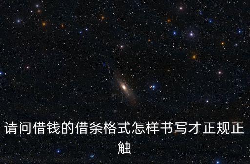 請問借錢的借條格式怎樣書寫才正規(guī)正觸