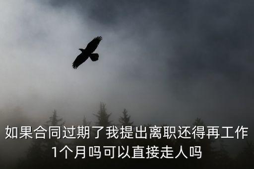 如果合同過期了我提出離職還得再工作1個月嗎可以直接走人嗎
