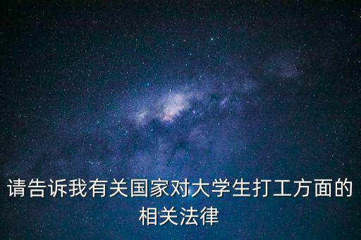 請(qǐng)告訴我有關(guān)國(guó)家對(duì)大學(xué)生打工方面的相關(guān)法律