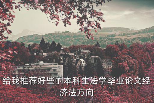 給我推薦好些的本科生法學(xué)畢業(yè)論文經(jīng)濟(jì)法方向