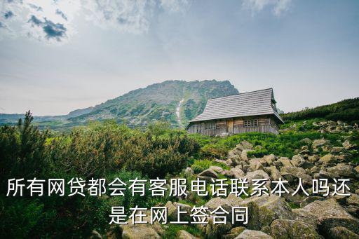 網(wǎng)貸服務(wù)電話，所有網(wǎng)貸都會(huì)有客服電話聯(lián)系本人嗎還是在網(wǎng)上簽合同