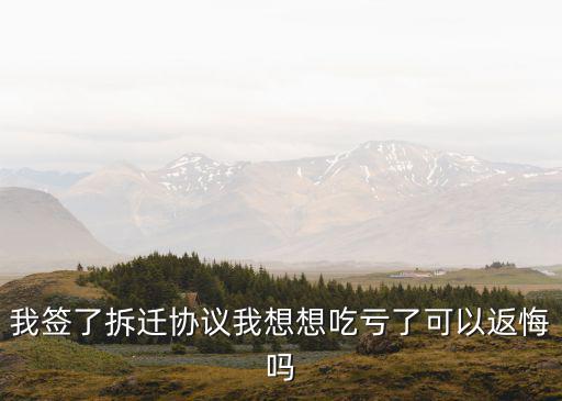 我簽了拆遷協(xié)議我想想吃虧了可以返悔嗎