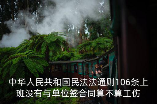 中華人民共和國民法法通則106條上班沒有與單位簽合同算不算工傷