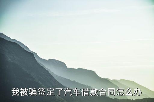 我被騙簽定了汽車(chē)借款合同怎么辦
