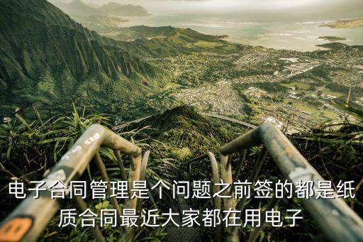電子合同管理是個(gè)問題之前簽的都是紙質(zhì)合同最近大家都在用電子