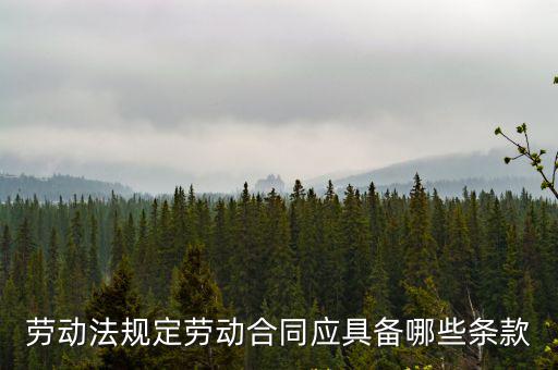 法律規(guī)定的勞動合同有哪些條款，勞動法規(guī)定勞動合同應(yīng)具備哪些條款